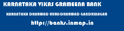 KARNATAKA VIKAS GRAMEENA BANK  KARNATAKA DHARWAD HUBLI-DHARWAD GANDHINAGAR  banks information 